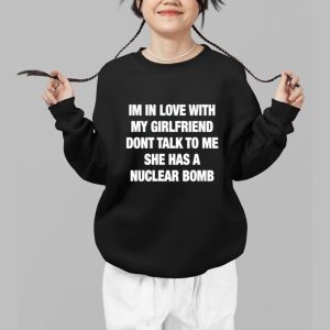 Im In Love With My Girlfriend Dont Talk Too Me She Has A Nuclear Bomb Shirt 3