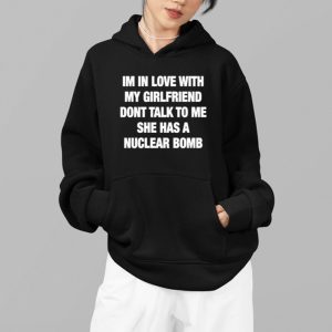 Im In Love With My Girlfriend Dont Talk Too Me She Has A Nuclear Bomb Shirt 4