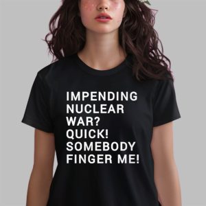 Impending Nuclear War Quick Somebody Finger Me Shirt