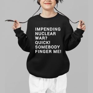 Impending Nuclear War Quick Somebody Finger Me Shirt 3