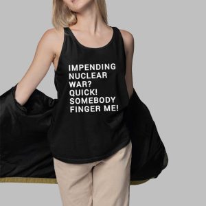 Impending Nuclear War Quick Somebody Finger Me Shirt 5