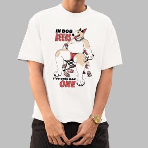 In Dog Beers I’ve Only Had One Shirt