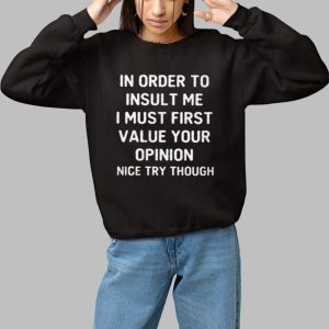 In Order To Insult Me I Must First Value Your Opinion Nice Try Though Shirt 2 In Order To Insult Me I Must First Value Your Opinion Nice Try Though Shirt 3