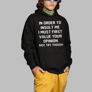 In Order To Insult Me I Must First Value Your Opinion Nice Try Though Shirt 3 In Order To Insult Me I Must First Value Your Opinion Nice Try Though Shirt 4