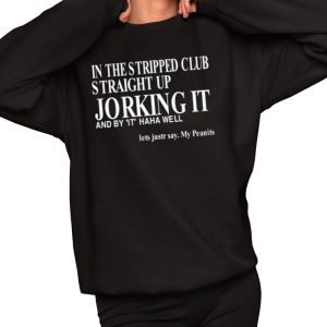 In The Stripped Club Straight Up Jorking It And By It Haha Well Shirt