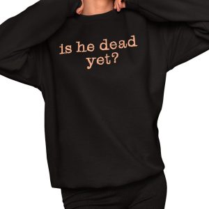 Is He Dead Yet Shirt