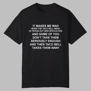 It Makes Me Mad When The Taco Bell Menu Is Trying Out New Specialties Shirt