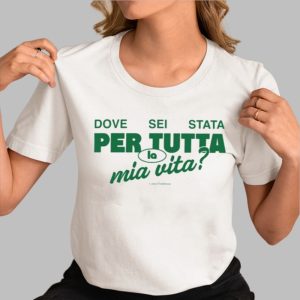 Italian Dove Sei Stata Per Tutta La Mia Vita Shirt