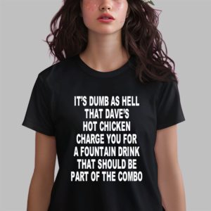 It’s Dumb As Hell That Dave’s Hot Chicken Charge You For A Fountain Drink Shirt