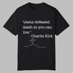 Jesus Defeated Death So You Can Live Charlie Kirk Shirt