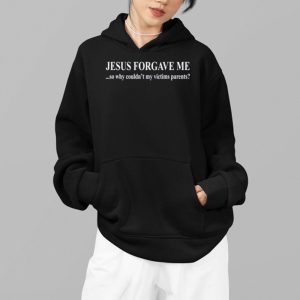 Jesus Forgave Me Why Couldnt My Victims Parents Shirt 4
