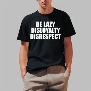 John Cena Be Lazy Disloyalty Disrespect Shirt