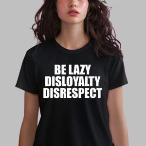 John Cena Be Lazy Disloyalty Disrespect Shirt