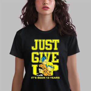 Just Give Up Its Been 13 Years Shirt