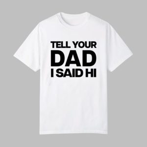 Kayla Malecc Wearing Tell Your Dad I Said Hi Shirt
