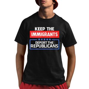 Keep Immigrants Deport The Republicans Shirt