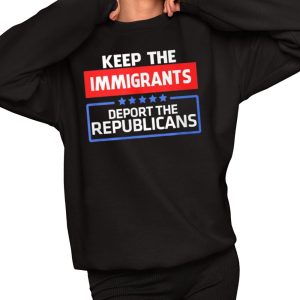 Keep Immigrants Deport The Republicans Shirt