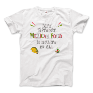 Life without Mexican Food is No Life At All T-Shirt